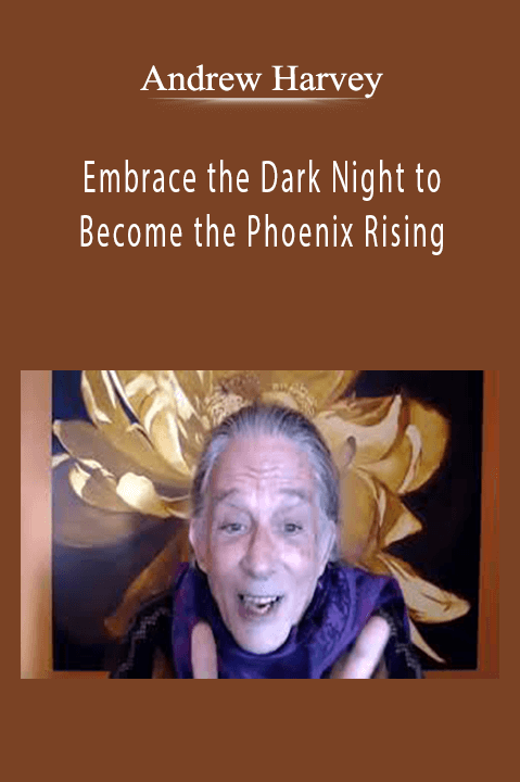 Andrew Harvey - Embrace the Dark Night to Become the Phoenix Rising,