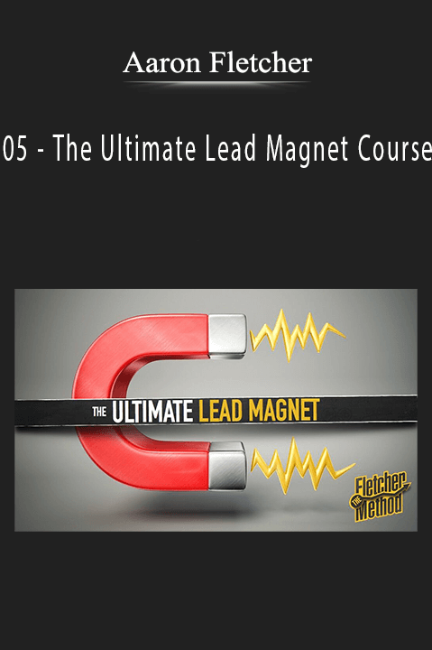 Aaron Fletcher - 05 - The Ultimate Lead Magnet Course